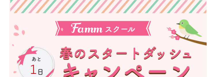 Famm スクール
春のスタートダッシュ
キャンペーン