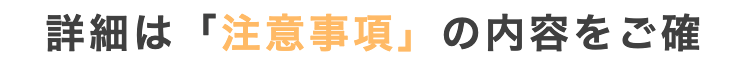 詳細は「注意事項」 の内容をご確