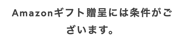 Amazonギフト贈呈には条件がご
ざいます。
