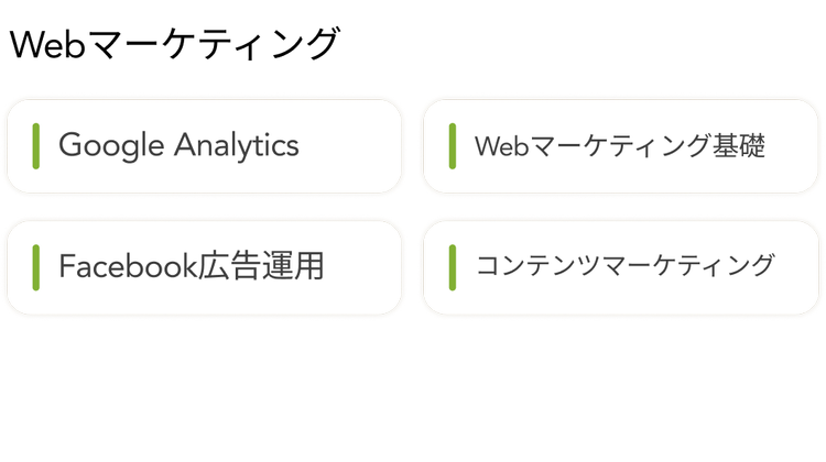 Webマーケティング
Google Analytics
Facebook広告運用
Webマーケティング基礎
コンテンツマーケティング